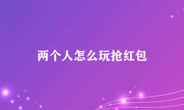 两个人怎么玩抢红包