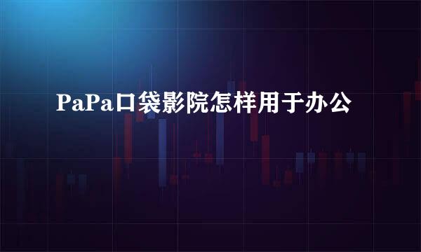 PaPa口袋影院怎样用于办公
