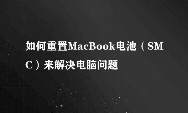 如何重置MacBook电池（SMC）来解决电脑问题