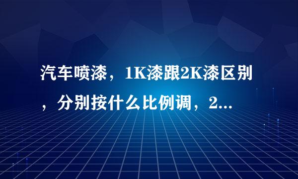 汽车喷漆，1K漆跟2K漆区别，分别按什么比例调，2K要不要喷光油，2K漆里面加什么？详细点。谢啦！