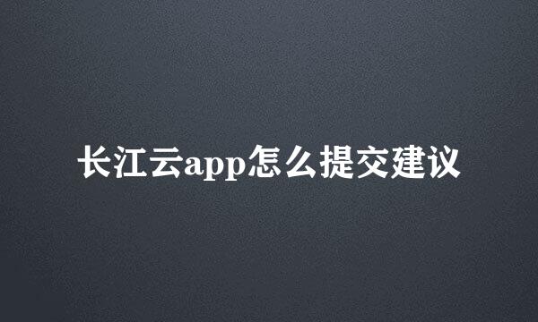 长江云app怎么提交建议
