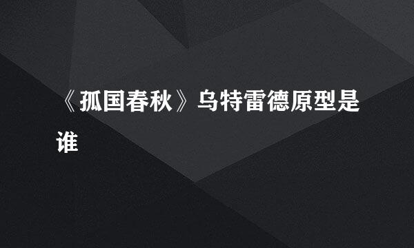 《孤国春秋》乌特雷德原型是谁