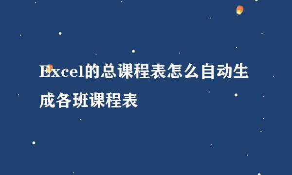 Excel的总课程表怎么自动生成各班课程表