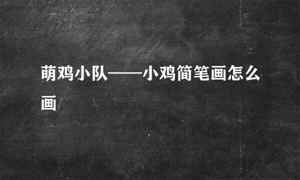 萌鸡小队——小鸡简笔画怎么画
