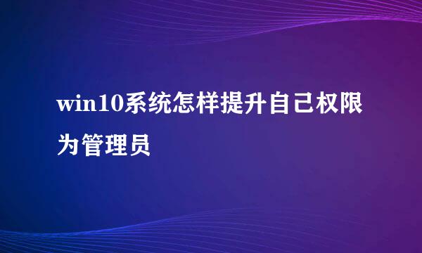 win10系统怎样提升自己权限为管理员