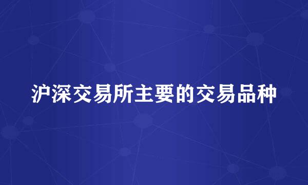 沪深交易所主要的交易品种