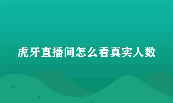 虎牙直播间怎么看真实人数