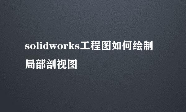 solidworks工程图如何绘制局部剖视图