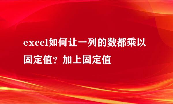 excel如何让一列的数都乘以固定值？加上固定值