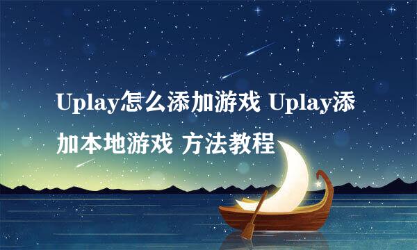 Uplay怎么添加游戏 Uplay添加本地游戏 方法教程
