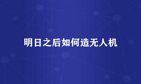 明日之后如何造无人机
