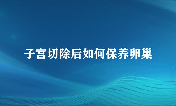 子宫切除后如何保养卵巢