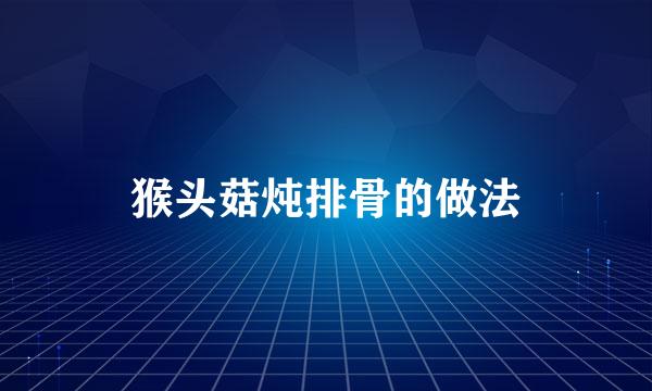 猴头菇炖排骨的做法