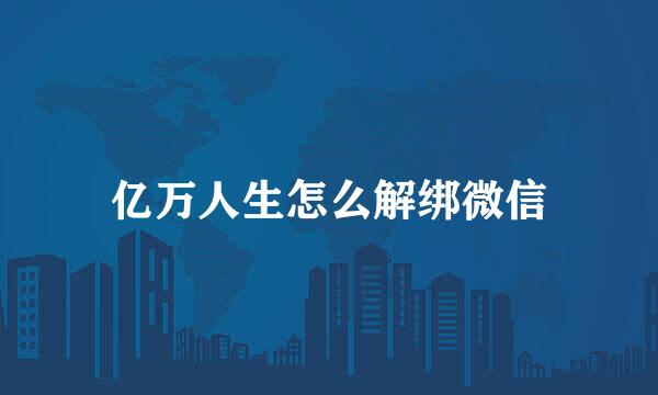 亿万人生怎么解绑微信