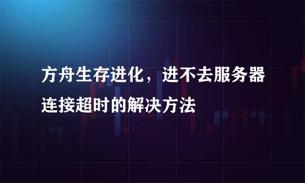 方舟生存进化，进不去服务器连接超时的解决方法