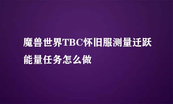 魔兽世界TBC怀旧服测量迁跃能量任务怎么做