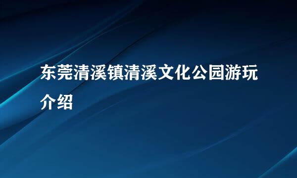 东莞清溪镇清溪文化公园游玩介绍