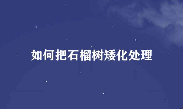 如何把石榴树矮化处理