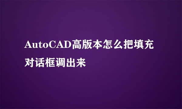 AutoCAD高版本怎么把填充对话框调出来