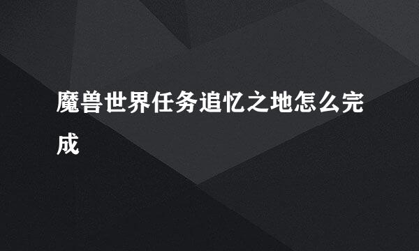 魔兽世界任务追忆之地怎么完成