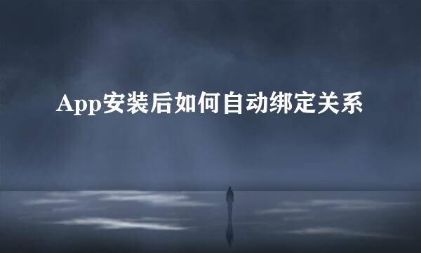 App安装后如何自动绑定关系
