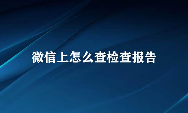 微信上怎么查检查报告