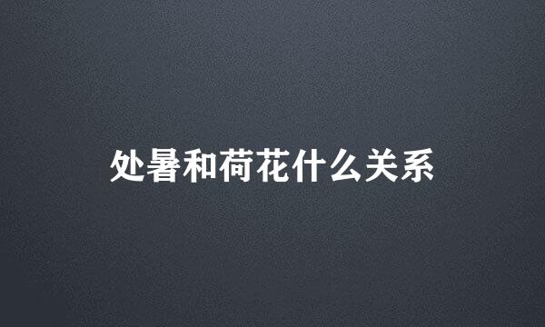 处暑和荷花什么关系