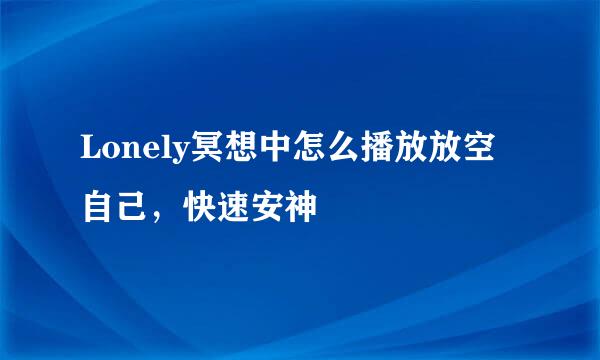 Lonely冥想中怎么播放放空自己，快速安神