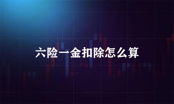 六险一金扣除怎么算