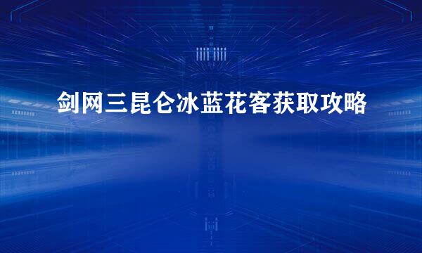剑网三昆仑冰蓝花客获取攻略