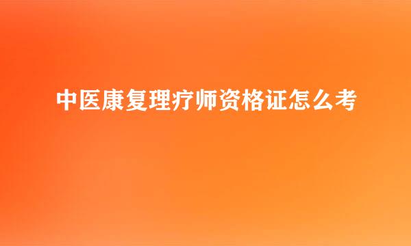 中医康复理疗师资格证怎么考