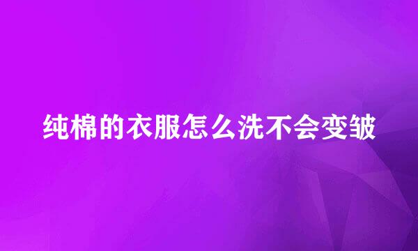 纯棉的衣服怎么洗不会变皱
