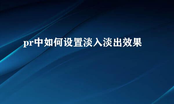 pr中如何设置淡入淡出效果