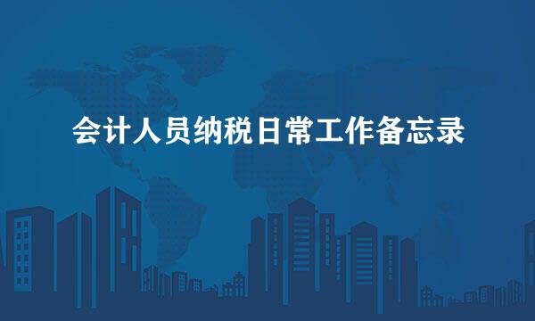 会计人员纳税日常工作备忘录
