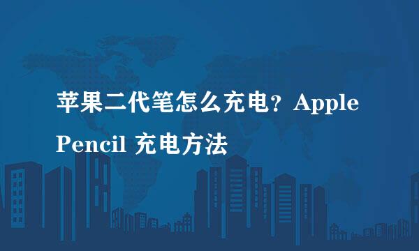 苹果二代笔怎么充电？Apple Pencil 充电方法