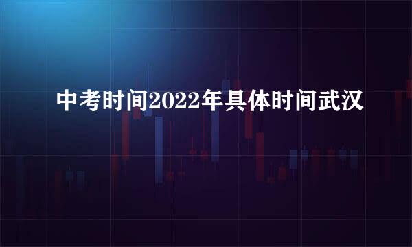 中考时间2022年具体时间武汉
