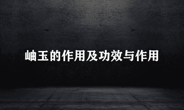 岫玉的作用及功效与作用