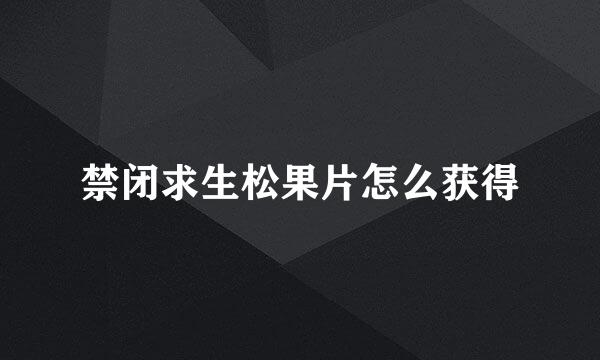 禁闭求生松果片怎么获得