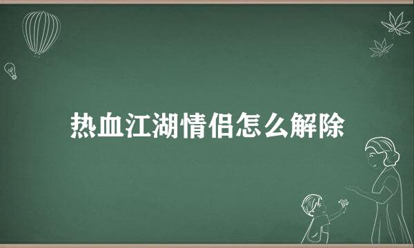 热血江湖情侣怎么解除