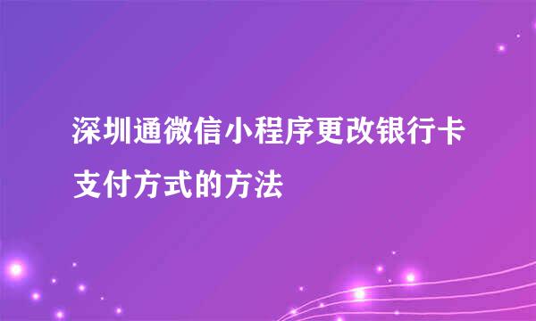 深圳通微信小程序更改银行卡支付方式的方法