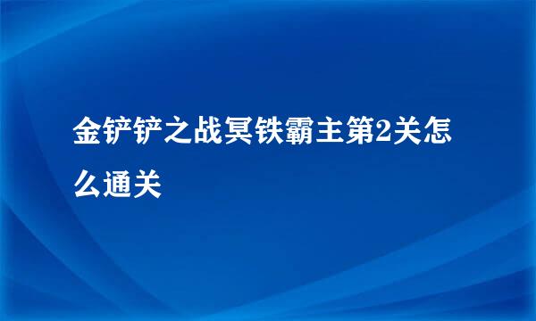 金铲铲之战冥铁霸主第2关怎么通关
