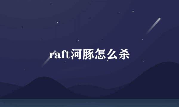 raft河豚怎么杀