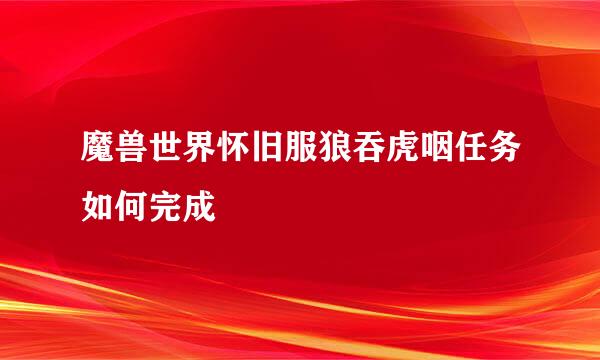 魔兽世界怀旧服狼吞虎咽任务如何完成