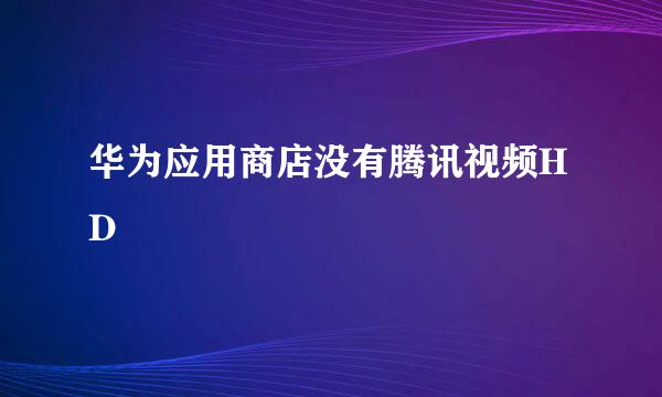 华为应用商店没有腾讯视频HD
