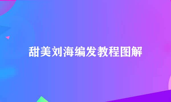 甜美刘海编发教程图解