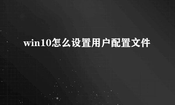 win10怎么设置用户配置文件