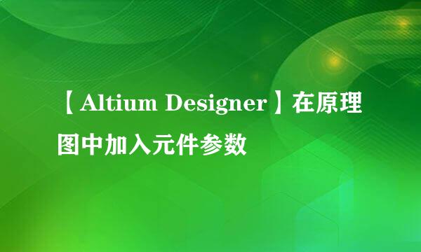 【Altium Designer】在原理图中加入元件参数