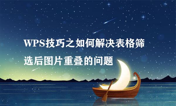 WPS技巧之如何解决表格筛选后图片重叠的问题