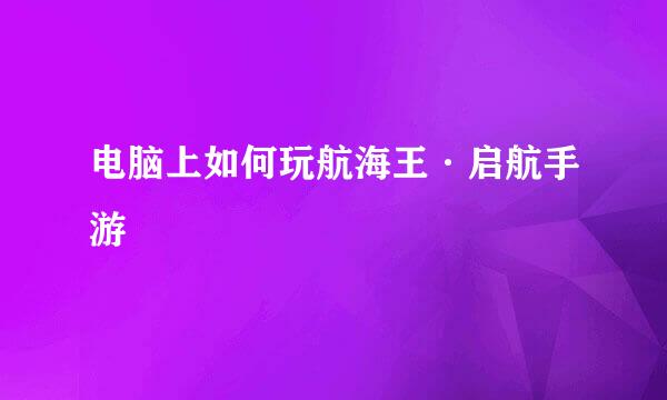 电脑上如何玩航海王·启航手游