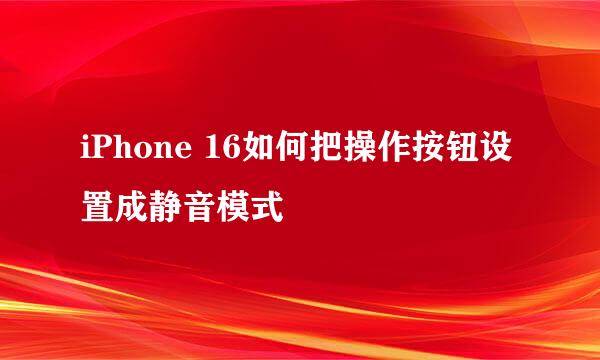 iPhone 16如何把操作按钮设置成静音模式